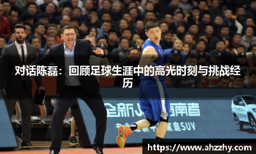 对话陈磊：回顾足球生涯中的高光时刻与挑战经历