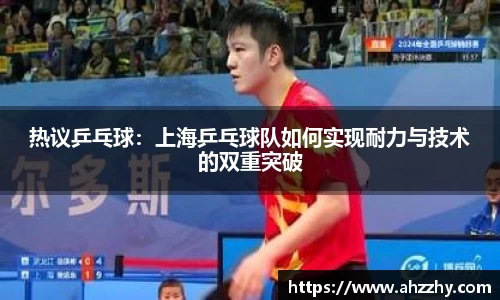 热议乒乓球：上海乒乓球队如何实现耐力与技术的双重突破