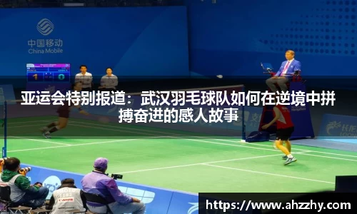 亚运会特别报道：武汉羽毛球队如何在逆境中拼搏奋进的感人故事