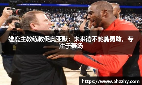 雄鹿主教练敦促奥亚默：未来请不驰骋勇敢，专注于赛场