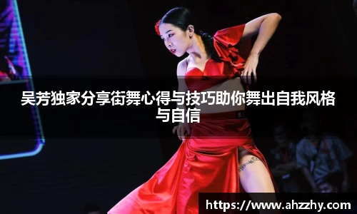 吴芳独家分享街舞心得与技巧助你舞出自我风格与自信