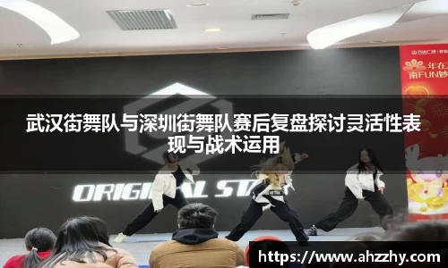 武汉街舞队与深圳街舞队赛后复盘探讨灵活性表现与战术运用