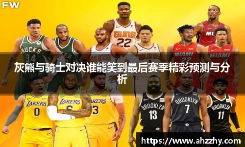 灰熊与骑士对决谁能笑到最后赛季精彩预测与分析